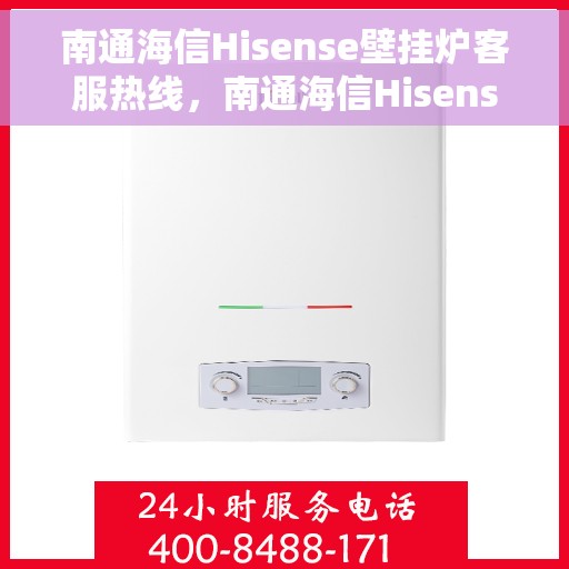 南通海信Hisense壁挂炉客服热线，南通海信Hisense壁挂炉客户服务热线，专业解答，温暖您的生活