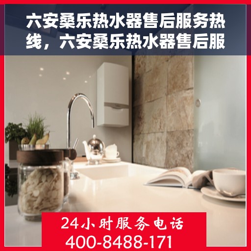 六安桑乐热水器售后服务热线，六安桑乐热水器售后服务热线，专业团队，贴心服务，为您解决热水器问题！