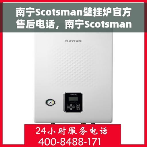 南宁Scotsman壁挂炉官方售后电话，南宁Scotsman壁挂炉售后服务中心联系电话