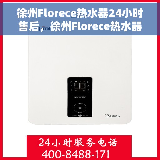 徐州Florece热水器24小时售后，徐州Florece热水器全天候售后无忧服务