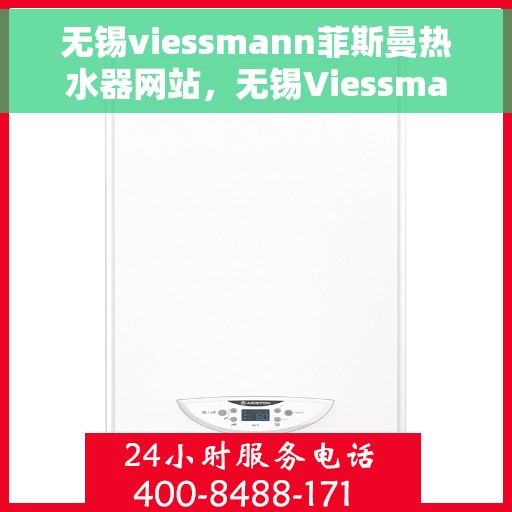 无锡viessmann菲斯曼热水器网站，无锡Viessmann菲斯曼热水器官方网站，专业品质，智能生活的热水解决方案