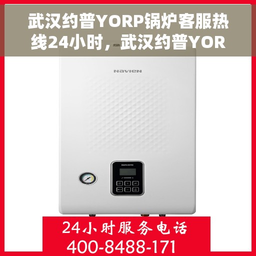 武汉约普YORP锅炉客服热线24小时，武汉约普YORP锅炉全天候客服热线开通，贴心服务不打烊