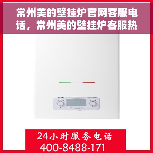 常州美的壁挂炉官网客服电话，常州美的壁挂炉客服热线及官网联系信息