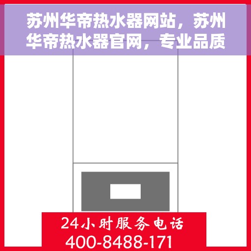 苏州华帝热水器网站，苏州华帝热水器官网，专业品质，智能生活的选择