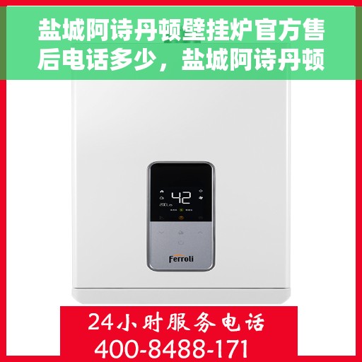 盐城阿诗丹顿壁挂炉官方售后电话多少，盐城阿诗丹顿壁挂炉官方售后联系电话揭秘
