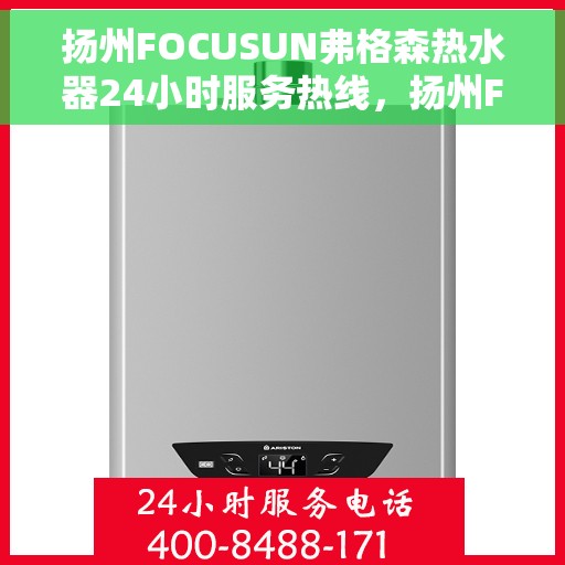 扬州FOCUSUN弗格森热水器24小时服务热线，扬州FOCUSUN弗格森热水器全天候服务热线，专业快速响应您的需求