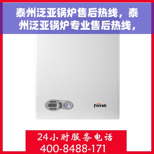 泰州泛亚锅炉售后热线，泰州泛亚锅炉专业售后热线，一站式服务，让您无忧！