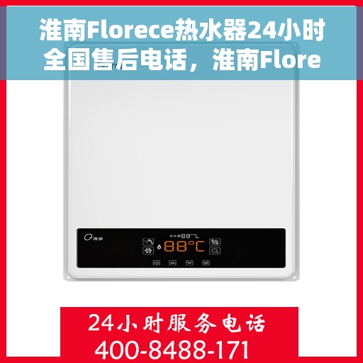 淮南Florece热水器24小时全国售后电话，淮南Florece热水器全天候全国售后服务热线