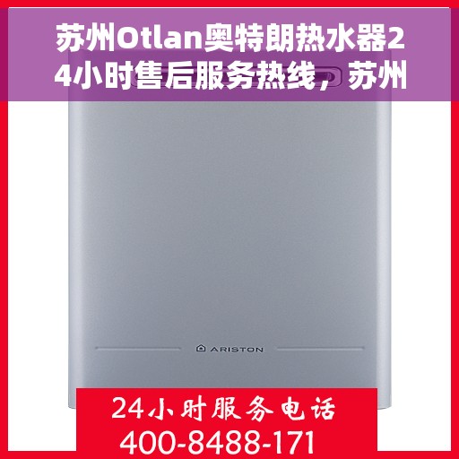 苏州Otlan奥特朗热水器24小时售后服务热线，苏州奥特朗热水器全天候售后服务热线，贴心关怀无间断