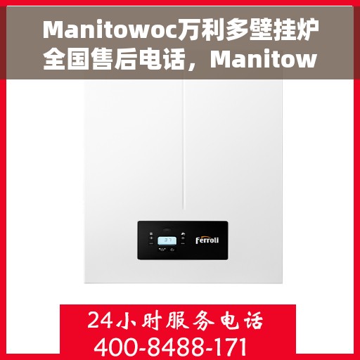 Manitowoc万利多壁挂炉全国售后电话，Manitowoc万利多壁挂炉全国售后服务热线及电话支持指南