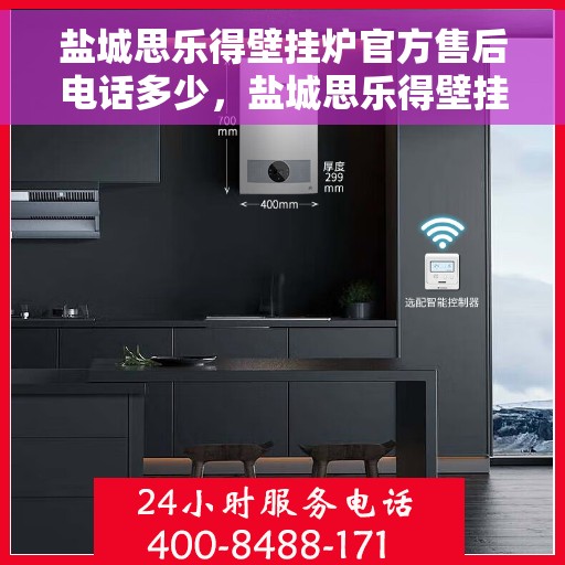盐城思乐得壁挂炉官方售后电话多少，盐城思乐得壁挂炉官方售后联系电话查询服务