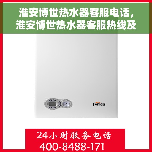 淮安博世热水器客服电话，淮安博世热水器客服热线及售后支持服务指南