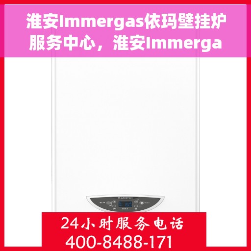 淮安Immergas依玛壁挂炉服务中心，淮安Immergas依玛壁挂炉专业服务中心