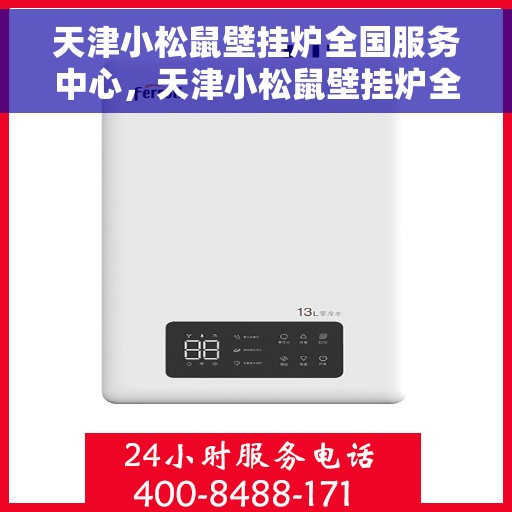 天津小松鼠壁挂炉全国服务中心，天津小松鼠壁挂炉全国服务热线及售后支持中心