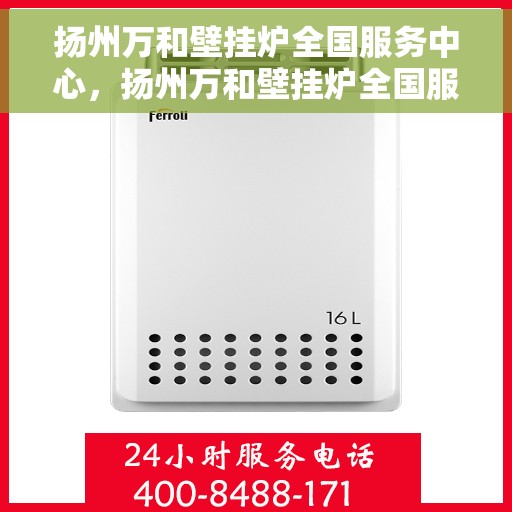 扬州万和壁挂炉全国服务中心，扬州万和壁挂炉全国服务中心，专业维修，贴心服务