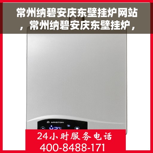 常州纳碧安庆东壁挂炉网站，常州纳碧安庆东壁挂炉，专业供暖解决方案的官方网站