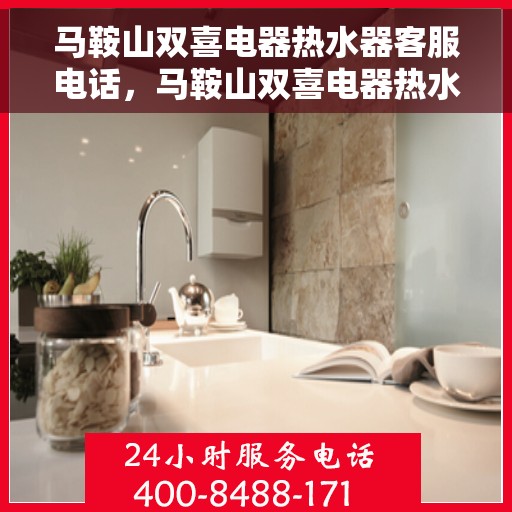 马鞍山双喜电器热水器客服电话,马鞍山双喜电器热水器客服热线及售后服务指南 马鞍山双喜电器热水器客服电话,马鞍山双喜电器热水器客服热线及售后服务指南