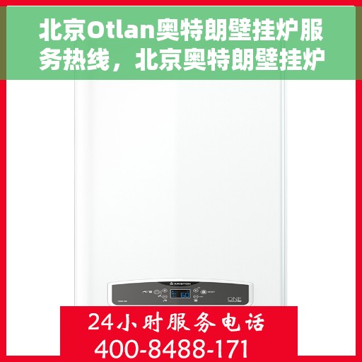 北京Otlan奥特朗壁挂炉服务热线，北京奥特朗壁挂炉服务热线，专业维修与支持团队为您解答疑惑
