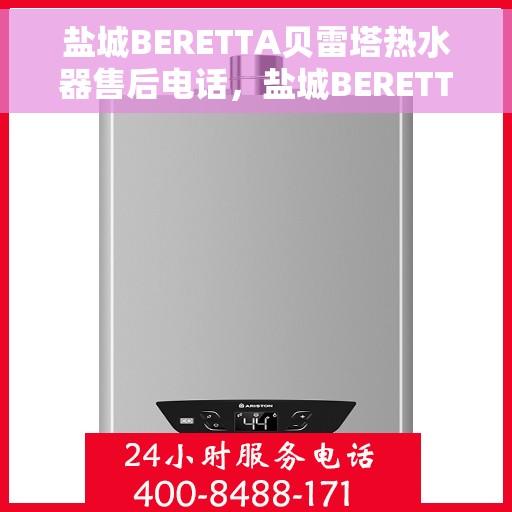 盐城BERETTA贝雷塔热水器售后电话，盐城BERETTA贝雷塔热水器售后服务热线及电话全攻略