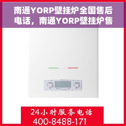 南通YORP壁挂炉全国售后电话，南通YORP壁挂炉售后服务热线及电话全攻略