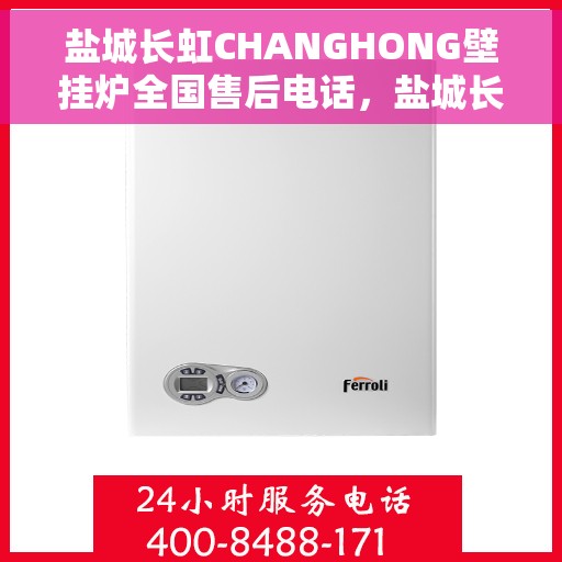 盐城长虹CHANGHONG壁挂炉全国售后电话，盐城长虹CHANGHONG壁挂炉全国售后热线及电话服务支持