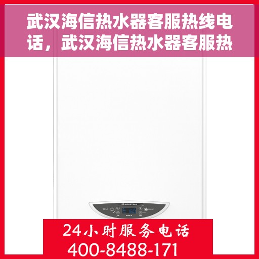 武汉海信热水器客服热线电话，武汉海信热水器客服热线详解，专业解答，贴心服务