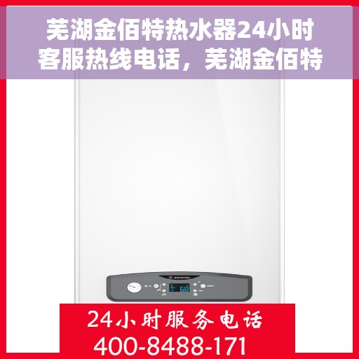 芜湖金佰特热水器24小时客服热线电话，芜湖金佰特热水器全天候客服热线电话解析