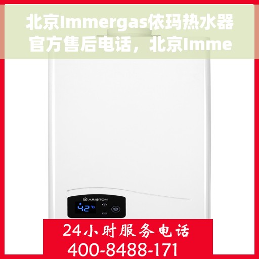 北京Immergas依玛热水器官方售后电话，北京Immergas依玛热水器售后电话及维修服务指南
