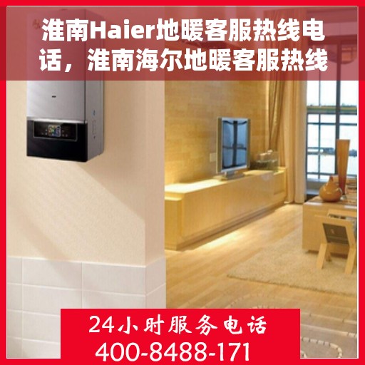 淮南Haier地暖客服热线电话，淮南海尔地暖客服热线电话一览