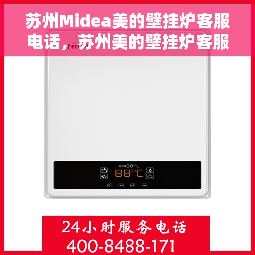 苏州Midea美的壁挂炉客服电话，苏州美的壁挂炉客服热线及售后支持指南