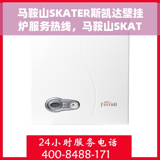 马鞍山SKATER斯凯达壁挂炉服务热线，马鞍山SKATER斯凯达壁挂炉服务热线，专业维修与保养一站式解决方案