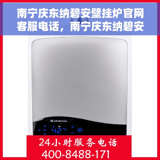 南宁庆东纳碧安壁挂炉官网客服电话，南宁庆东纳碧安壁挂炉官网客服热线及售后支持服务介绍