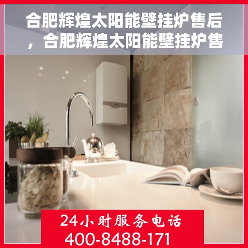 合肥辉煌太阳能壁挂炉售后，合肥辉煌太阳能壁挂炉售后服务解析