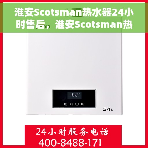淮安Scotsman热水器24小时售后，淮安Scotsman热水器全天候售后服务保障