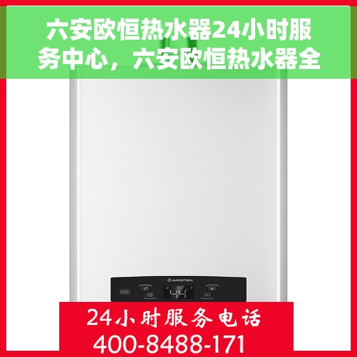 六安欧恒热水器24小时服务中心，六安欧恒热水器全天候服务热线，专业维修安装一站式解决