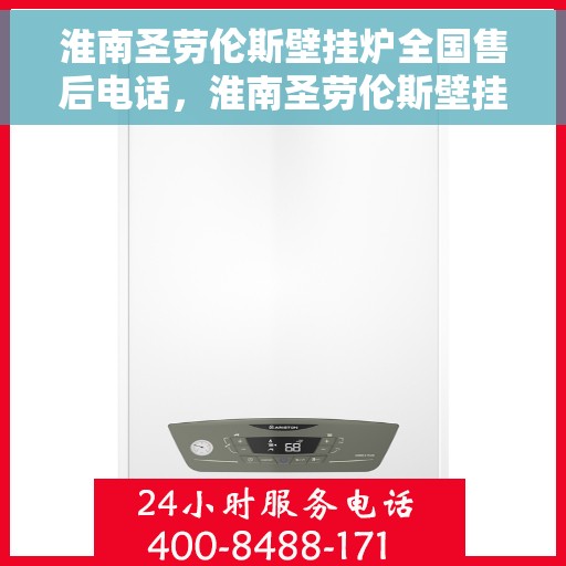 淮南圣劳伦斯壁挂炉全国售后电话，淮南圣劳伦斯壁挂炉全国售后服务热线及支持团队联系方式揭秘