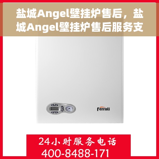 盐城Angel壁挂炉售后，盐城Angel壁挂炉售后服务支持详解