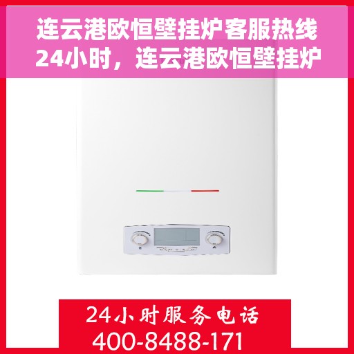 连云港欧恒壁挂炉客服热线24小时，连云港欧恒壁挂炉全天候客服热线，贴心服务随时在线