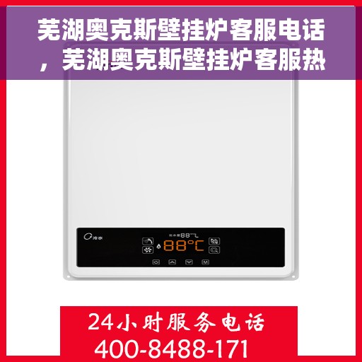 芜湖奥克斯壁挂炉客服电话，芜湖奥克斯壁挂炉客服热线及售后支持服务电话