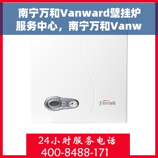 南宁万和Vanward壁挂炉服务中心，南宁万和Vanward壁挂炉专业服务中心