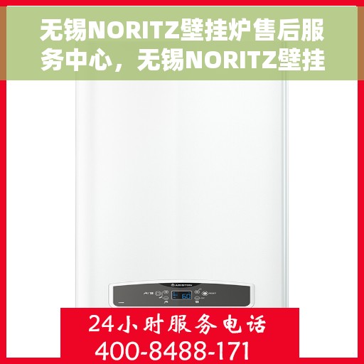 无锡NORITZ壁挂炉售后服务中心，无锡NORITZ壁挂炉售后服务中心，专业维修与优质服务并重