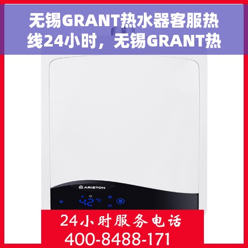 无锡GRANT热水器客服热线24小时，无锡GRANT热水器全天候客服热线，专业解答，温暖服务不打烊