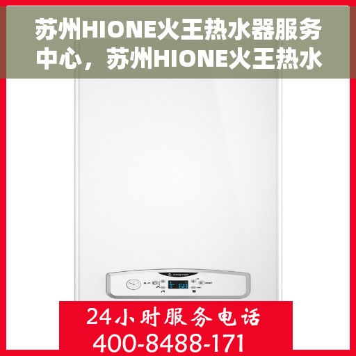 苏州HIONE火王热水器服务中心，苏州HIONE火王热水器专业服务中心