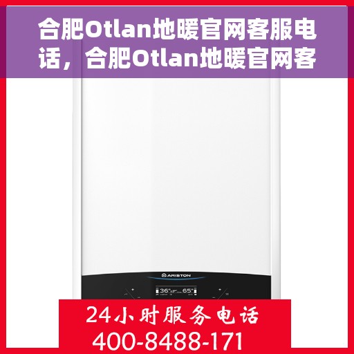 合肥Otlan地暖官网客服电话，合肥Otlan地暖官网客服热线电话公布