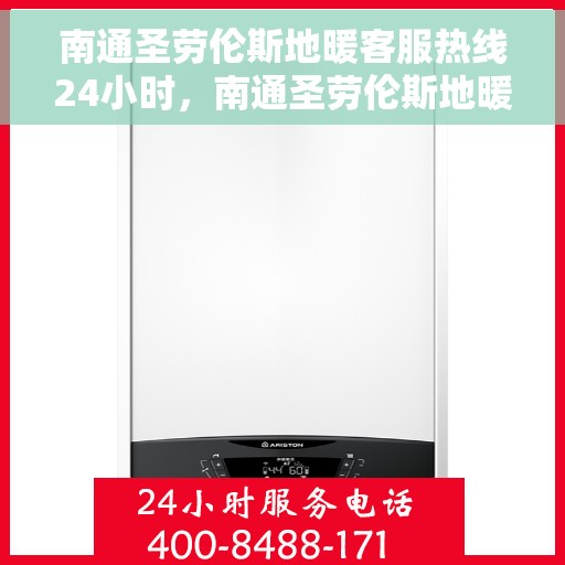 南通圣劳伦斯地暖客服热线24小时，南通圣劳伦斯地暖全天候客服热线，温暖连接，服务不打烊
