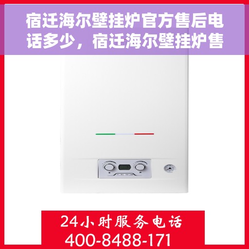宿迁海尔壁挂炉官方售后电话多少，宿迁海尔壁挂炉售后电话查询及维修服务指南