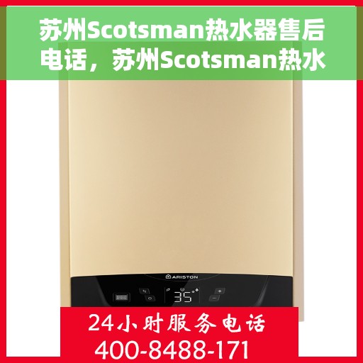 苏州Scotsman热水器售后电话，苏州Scotsman热水器售后服务热线及电话全攻略