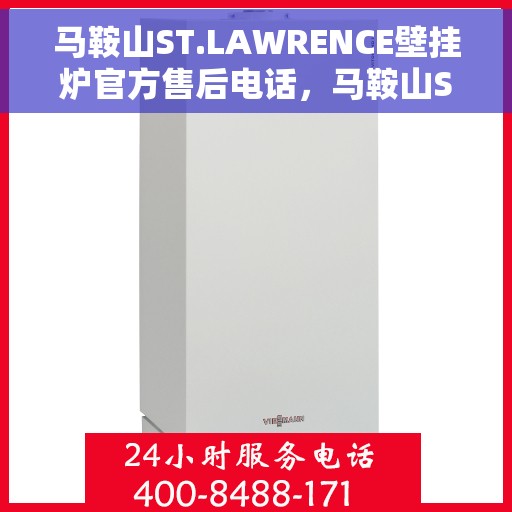 马鞍山ST.LAWRENCE壁挂炉官方售后电话，马鞍山ST.LAWRENCE壁挂炉售后电话及官方维修服务支持