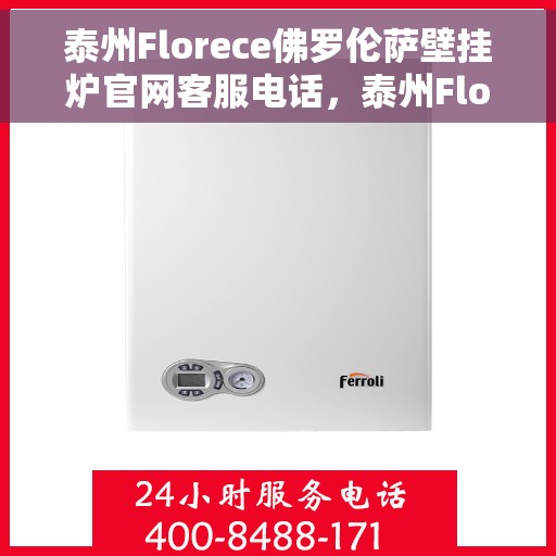 泰州Florece佛罗伦萨壁挂炉官网客服电话，泰州Florece佛罗伦萨壁挂炉官网客服热线查询指南