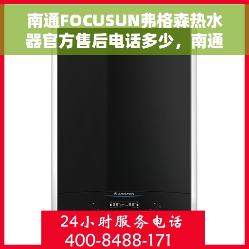 南通FOCUSUN弗格森热水器官方售后电话多少，南通FOCUSUN弗格森热水器售后电话官方查询及维修服务指南